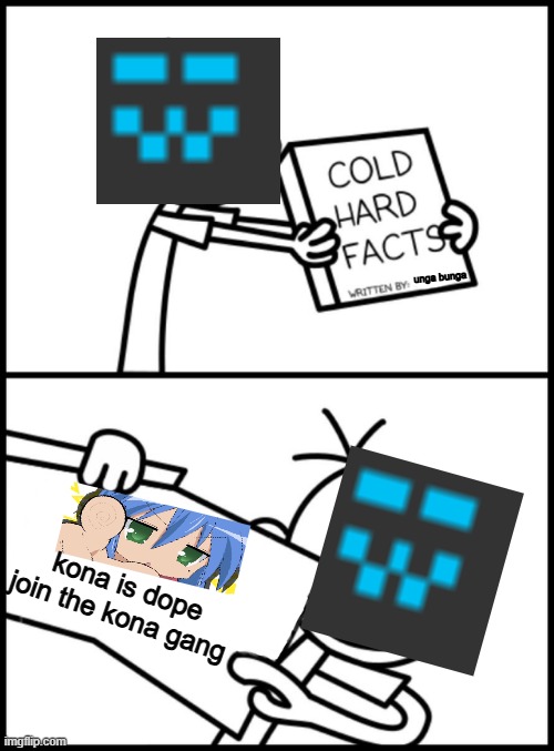 this is just the state of my account now...i'm proud | unga bunga; kona is dope
join the kona gang | image tagged in greg heffley cold hard facts | made w/ Imgflip meme maker