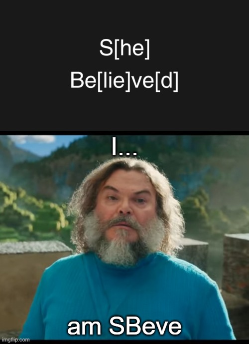 I am Sbeve | I... am SBeve | image tagged in i am steve,minecraft movie,jack black | made w/ Imgflip meme maker