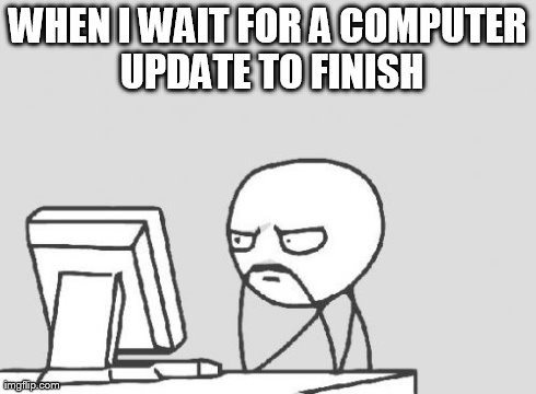 Computer Guy | WHEN I WAIT FOR A COMPUTER UPDATE TO FINISH | image tagged in memes,computer guy,funny | made w/ Imgflip meme maker