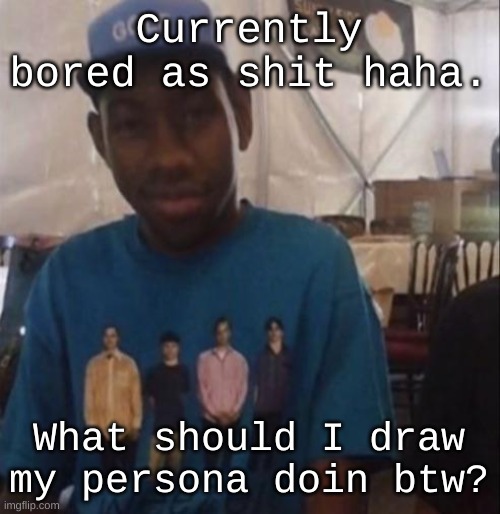Weezer the Creator | Currently bored as shit haha. What should I draw my persona doin btw? | image tagged in weezer the creator | made w/ Imgflip meme maker