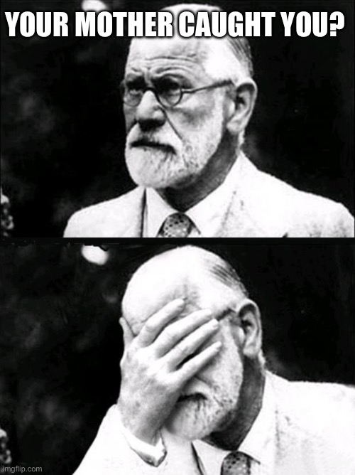 Freud | YOUR MOTHER CAUGHT YOU? | image tagged in freud | made w/ Imgflip meme maker
