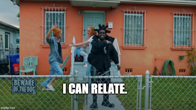 kodak black music video | I CAN RELATE. | image tagged in kodak black | made w/ Imgflip meme maker