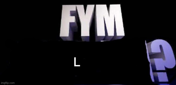 fym______? | L | image tagged in fym______ | made w/ Imgflip meme maker