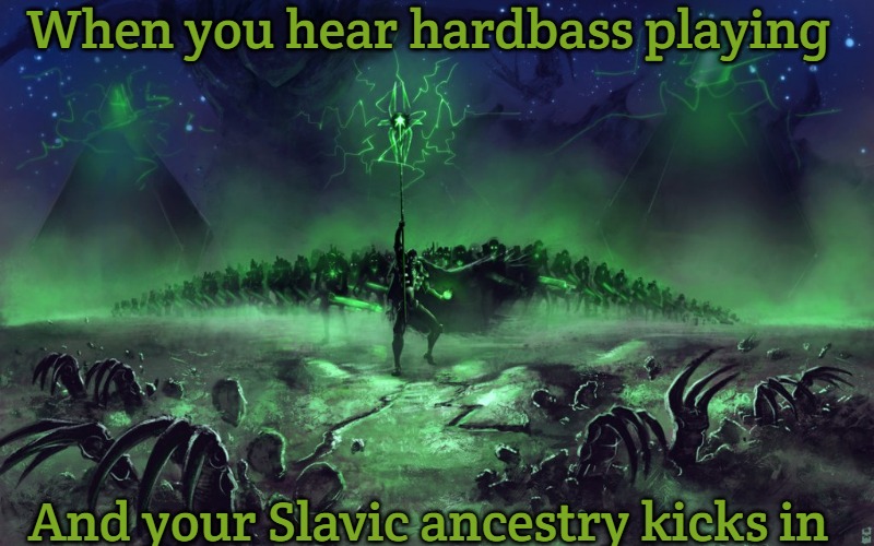 necron march | When you hear hardbass playing; And your Slavic ancestry kicks in | image tagged in necron march,slavic lives matter | made w/ Imgflip meme maker