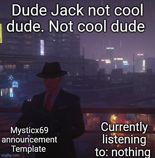 Mysticx69 announcement Template V2 | Dude Jack not cool dude. Not cool dude; Mysticx69 announcement Template; Currently listening to: nothing | image tagged in mysticx69 announcement template v2 | made w/ Imgflip meme maker