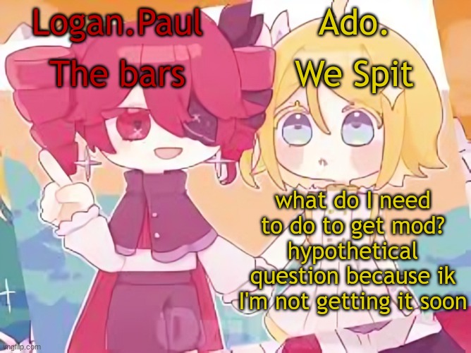 Logan.Paul and Ado. temp | what do I need to do to get mod?
hypothetical question because ik I'm not getting it soon | image tagged in logan paul and ado temp | made w/ Imgflip meme maker