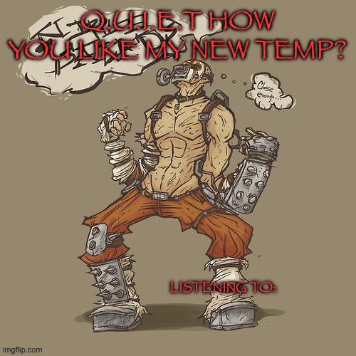 Krieg yrllibg | Q.U.I.E.T HOW YOU LIKE MY NEW TEMP? | image tagged in krieg yrllibg | made w/ Imgflip meme maker