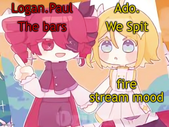 Logan.Paul and Ado. temp | fire stream mood | image tagged in logan paul and ado temp | made w/ Imgflip meme maker