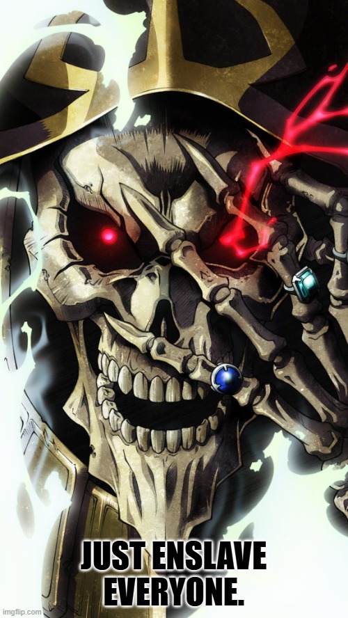 OVERLORD By Me | JUST ENSLAVE EVERYONE. | image tagged in overlord by me | made w/ Imgflip meme maker