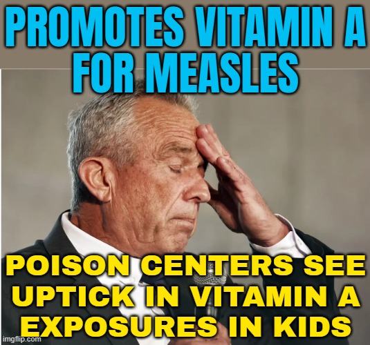 Promotes Vitamin A For Measles; Poison Centers See Uptick In Vitamin A Exposures In Kids | PROMOTES VITAMIN A
FOR MEASLES; POISON CENTERS SEE
UPTICK IN VITAMIN A
EXPOSURES IN KIDS | image tagged in rfk jr brain worms,health,disease,breaking news,kennedy,donald trump | made w/ Imgflip meme maker