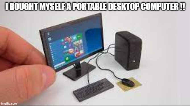 meme by Brad - I bought a small and portable desktop computer.  - funny - | I BOUGHT MYSELF A PORTABLE DESKTOP COMPUTER !! | image tagged in gaming,computer,funny,pc gaming,humor,video games | made w/ Imgflip meme maker