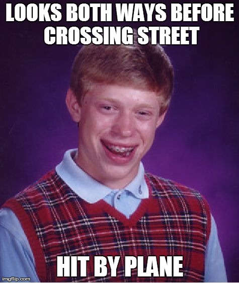 Bad luck, Brian! | LOOKS BOTH WAYS BEFORE CROSSING STREET HIT BY PLANE | image tagged in memes,bad luck brian | made w/ Imgflip meme maker
