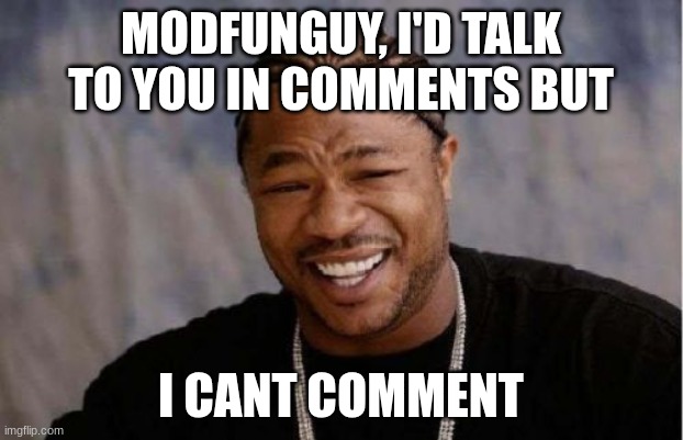 you'd have to talk to me in meme chat | MODFUNGUY, I'D TALK TO YOU IN COMMENTS BUT; I CANT COMMENT | image tagged in memes,yo dawg heard you | made w/ Imgflip meme maker