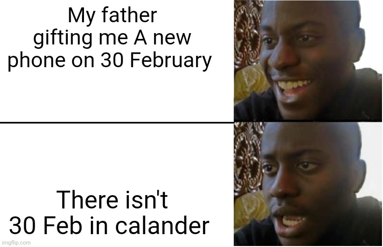 Disappointed Black Guy | My father gifting me A new phone on 30 February; There isn't 30 Feb in calander | image tagged in disappointed black guy | made w/ Imgflip meme maker