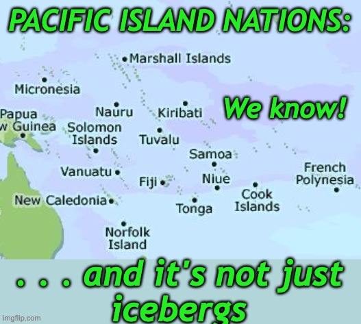 PACIFIC ISLAND NATIONS: . . . and it's not just
icebergs We know! | made w/ Imgflip meme maker