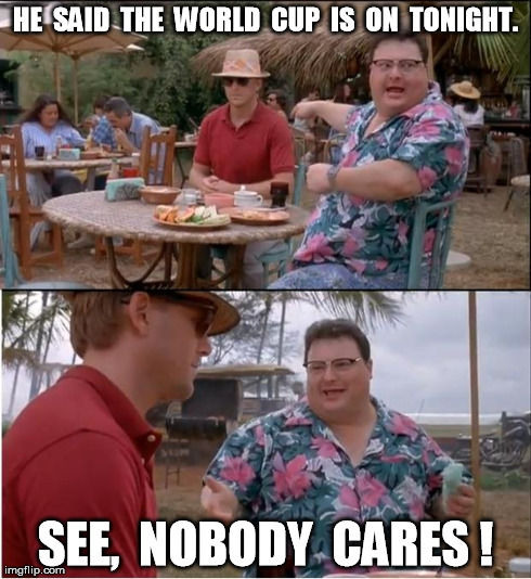 See Nobody Cares | HE  SAID  THE  WORLD  CUP  IS  ON  TONIGHT. SEE,  NOBODY  CARES ! | image tagged in memes,see nobody cares | made w/ Imgflip meme maker