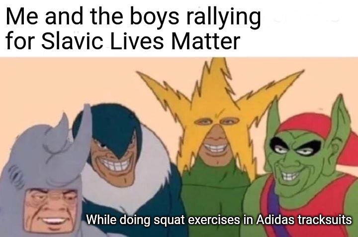 Me And The Boys | Me and the boys rallying for Slavic Lives Matter; While doing squat exercises in Adidas tracksuits | image tagged in memes,me and the boys,slavic lives matter | made w/ Imgflip meme maker