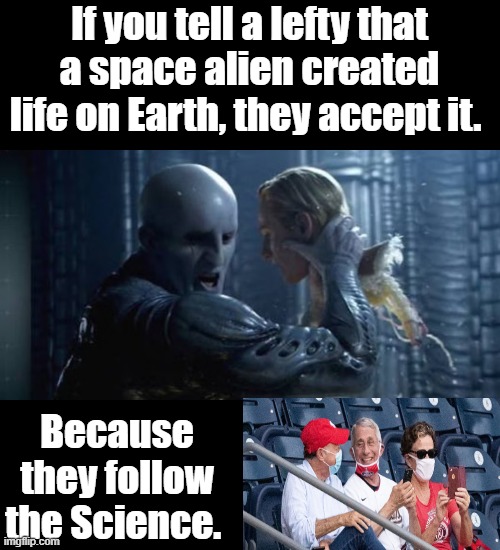 If you tell a lefty that a space alien created life on Earth, they accept it. Because they follow the Science. | made w/ Imgflip meme maker