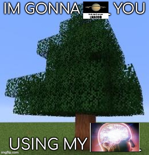 IM GONNA ____ YOU | image tagged in im gonna ____ you | made w/ Imgflip meme maker
