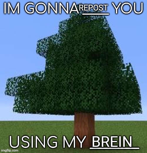 IM GONNA ____ YOU | REPOST BREIN | image tagged in im gonna ____ you | made w/ Imgflip meme maker