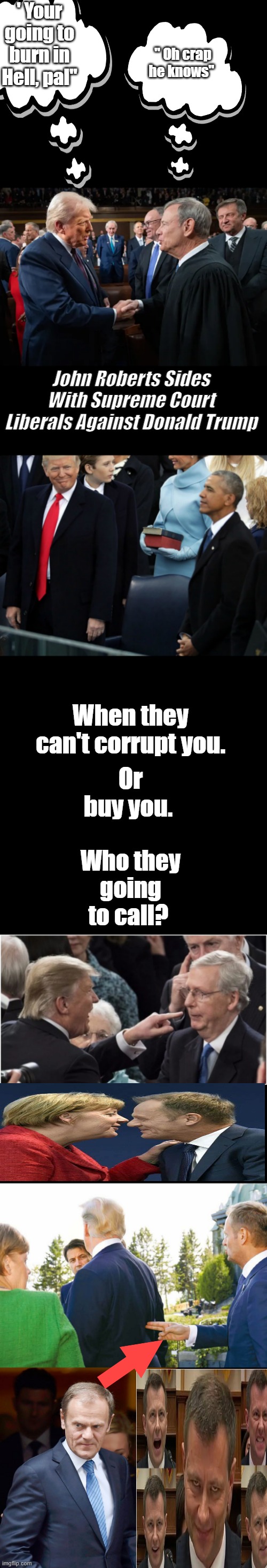 ' Your going to burn in Hell, pal"; " Oh crap he knows"; John Roberts Sides With Supreme Court Liberals Against Donald Trump; Or buy you. When they can't corrupt you. Who they going to call? | made w/ Imgflip meme maker