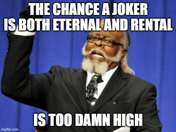 Too Damn High Meme | THE CHANCE A JOKER IS BOTH ETERNAL AND RENTAL; IS TOO DAMN HIGH | image tagged in memes,too damn high | made w/ Imgflip meme maker