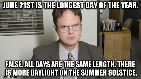JUNE 21ST IS THE LONGEST DAY OF THE YEAR. FALSE. ALL DAYS ARE THE SAME LENGTH. THERE IS MORE DAYLIGHT ON THE SUMMER SOLSTICE. | made w/ Imgflip meme maker