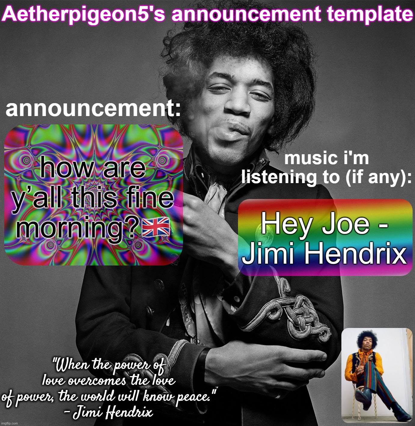 Aetherpigeon5's announcement template | how are y’all this fine morning?🇬🇧; Hey Joe - Jimi Hendrix | image tagged in aetherpigeon5's announcement template | made w/ Imgflip meme maker