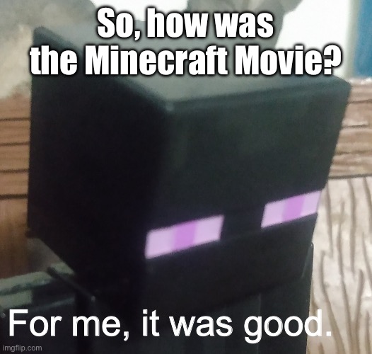 :) | So, how was the Minecraft Movie? For me, it was good. | image tagged in enderman stare | made w/ Imgflip meme maker