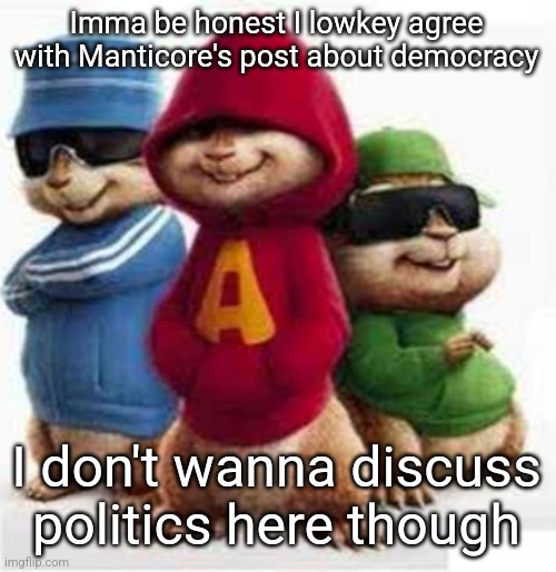 alvin and the madafakas | Imma be honest I lowkey agree with Manticore's post about democracy; I don't wanna discuss politics here though | image tagged in alvin and the madafakas | made w/ Imgflip meme maker