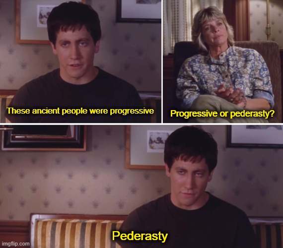 donny darko friend | These ancient people were progressive; Progressive or pederasty? Pederasty | image tagged in donny darko friend | made w/ Imgflip meme maker