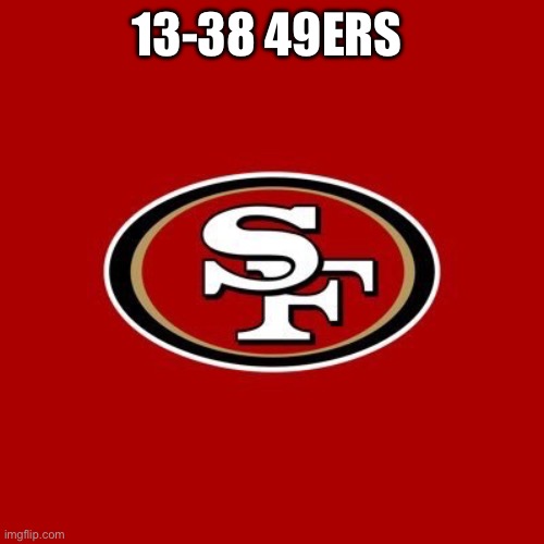 49ers | 13-38 49ERS | image tagged in 49ers | made w/ Imgflip meme maker