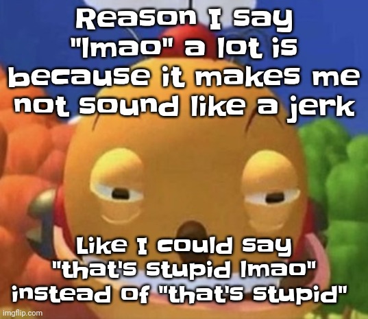 freak. | Reason I say "lmao" a lot is because it makes me not sound like a jerk; Like I could say "that's stupid lmao" instead of "that's stupid" | image tagged in freak | made w/ Imgflip meme maker
