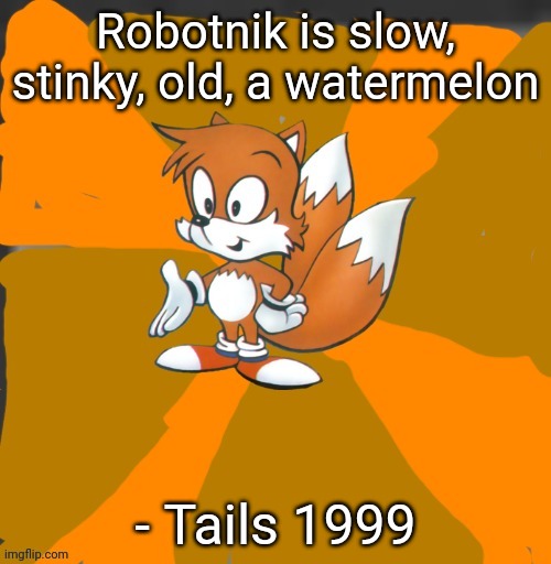 Im running out of streams | Robotnik is slow, stinky, old, a watermelon; - Tails 1999 | image tagged in savage tails | made w/ Imgflip meme maker