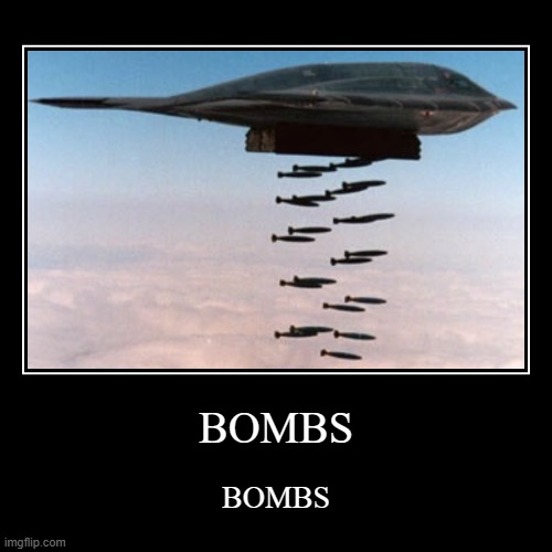 BOMBS | BOMBS | BOMBS | image tagged in funny,demotivationals | made w/ Imgflip demotivational maker