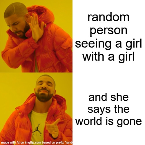 Drake Hotline Bling | random person seeing a girl with a girl; and she says the world is gone | image tagged in memes,drake hotline bling | made w/ Imgflip meme maker