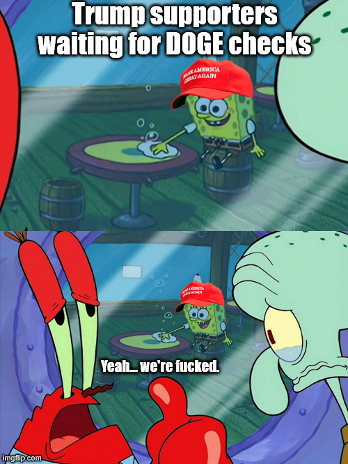How Do We Tell Him? | Trump supporters waiting for DOGE checks; Yeah... we're fucked. | image tagged in how do we tell him | made w/ Imgflip meme maker