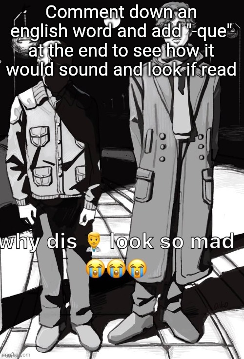 Why dis doctor look so mad | Comment down an english word and add "-que" at the end to see how it would sound and look if read | image tagged in why dis doctor look so mad | made w/ Imgflip meme maker