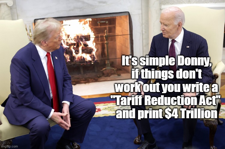 Sage "Advice" (worked so well for inflation) | It's simple Donny, if things don't work out you write a "Tariff Reduction Act" 
and print $4 Trillion | image tagged in biden inflation reduction act parallel meme | made w/ Imgflip meme maker