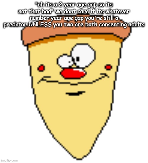 shitty ass take no one gonna love | "oh its a 2 year age gap so its not that bad" we dont care if its whatever number year age gap you're still a predator UNLESS you two are both consenting adults | image tagged in my butthoel reaction image | made w/ Imgflip meme maker