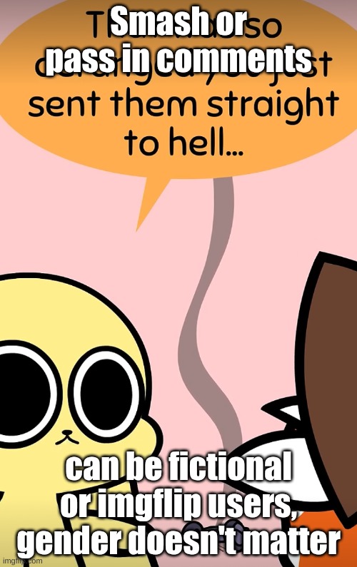 bored and lowk freaky | Smash or pass in comments; can be fictional or imgflip users, gender doesn't matter | image tagged in straight to hell | made w/ Imgflip meme maker