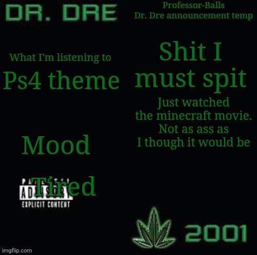 Professor-Balls Dr Dre announcement temp | Ps4 theme; Just watched the minecraft movie. Not as ass as I though it would be; Tired | image tagged in professor-balls dr dre announcement temp | made w/ Imgflip meme maker