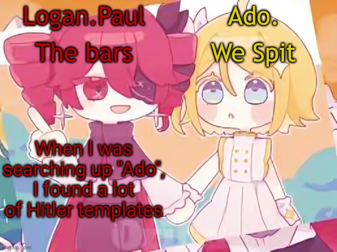 Logan.Paul and Ado. temp | When I was searching up "Ado", I found a lot of Hitler templates | image tagged in logan paul and ado temp | made w/ Imgflip meme maker