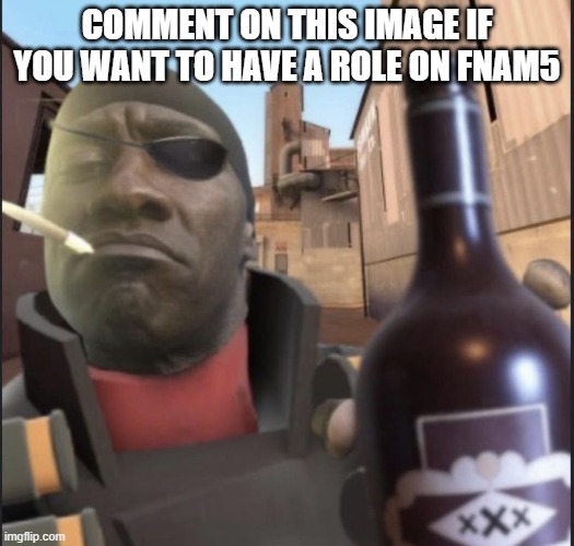 Demoman Agreeing | COMMENT ON THIS IMAGE IF YOU WANT TO HAVE A ROLE ON FNAM5 | image tagged in demoman agreeing | made w/ Imgflip meme maker