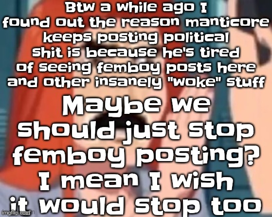 He's gonna keep doing it til we stop | Btw a while ago I found out the reason manticore keeps posting political shit is because he's tired of seeing femboy posts here and other insanely "woke" stuff; Maybe we should just stop femboy posting? I mean I wish it would stop too | image tagged in get out of my head | made w/ Imgflip meme maker