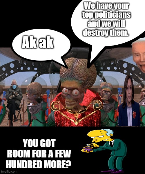 We have your top politicians and we will destroy them. Ak ak; YOU GOT ROOM FOR A FEW HUNDRED MORE? | made w/ Imgflip meme maker
