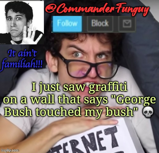 Wtf | I just saw graffiti on a wall that says "George Bush touched my bush" 💀 | image tagged in commanderfunguy daniel thrasher announcement template thx birb | made w/ Imgflip meme maker