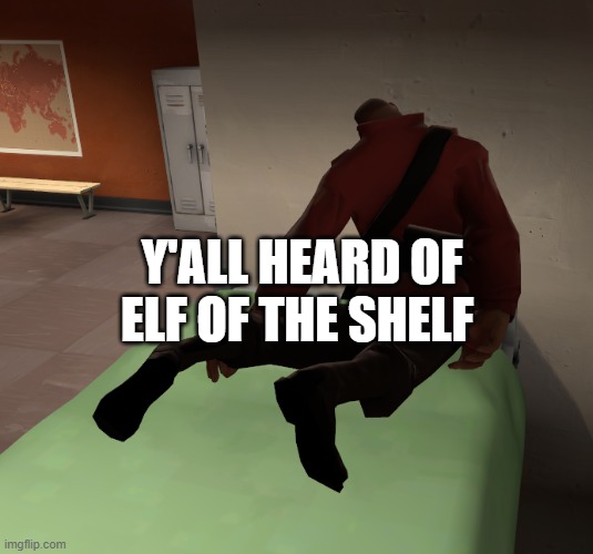 y'all heard of elf of the shelf | Y'ALL HEARD OF ELF OF THE SHELF | image tagged in soldier dead on a bunk bed,im going to hell for this,elf on the shelf | made w/ Imgflip meme maker