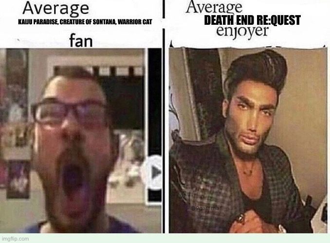 Average *BLANK* Fan VS Average *BLANK* Enjoyer | DEATH END RE:QUEST; KAIJU PARADISE, CREATURE OF SONTANA, WARRIOR CAT | image tagged in average blank fan vs average blank enjoyer | made w/ Imgflip meme maker