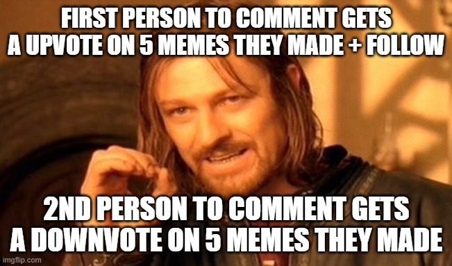 Comment quick! but at your own risk | FIRST PERSON TO COMMENT GETS A UPVOTE ON 5 MEMES THEY MADE + FOLLOW; 2ND PERSON TO COMMENT GETS A DOWNVOTE ON 5 MEMES THEY MADE | image tagged in memes,one does not simply | made w/ Imgflip meme maker